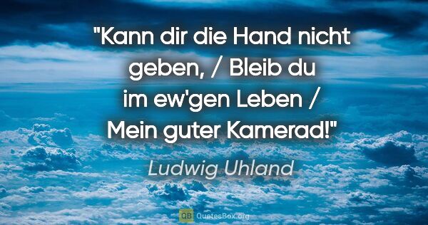 Ludwig Uhland Zitat: "Kann dir die Hand nicht geben, / Bleib du im ew'gen Leben /..."