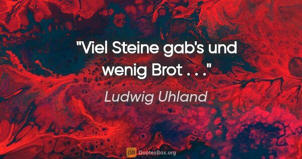 Ludwig Uhland Zitat: "Viel Steine gab's und wenig Brot . . ."