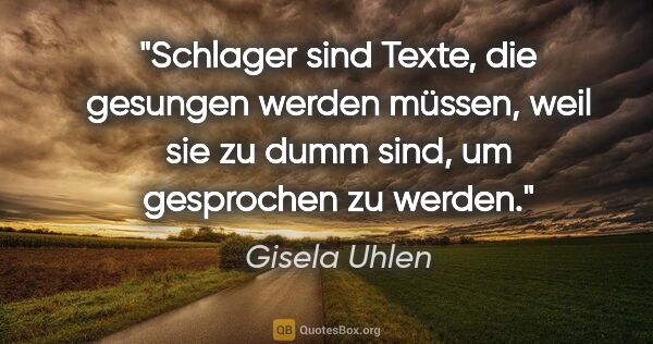 Gisela Uhlen Zitat: "Schlager sind Texte, die gesungen werden müssen, weil sie zu..."