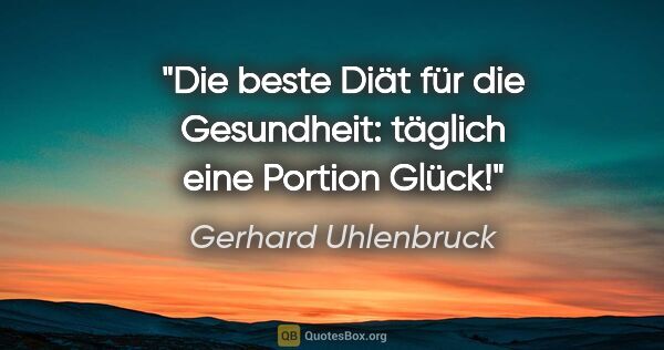 Gerhard Uhlenbruck Zitat: "Die beste Diät für die Gesundheit: täglich eine Portion Glück!"