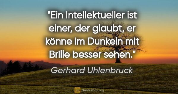 Gerhard Uhlenbruck Zitat: "Ein Intellektueller ist einer, der glaubt, er könne im Dunkeln..."