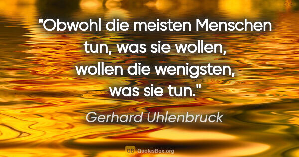 Gerhard Uhlenbruck Zitat: "Obwohl die meisten Menschen tun, was sie wollen, wollen die..."