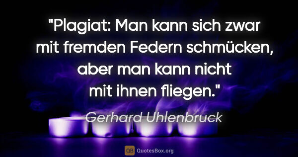 Gerhard Uhlenbruck Zitat: "Plagiat: Man kann sich zwar mit fremden Federn schmücken, aber..."