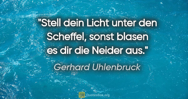 Gerhard Uhlenbruck Zitat: "Stell dein Licht unter den Scheffel, sonst blasen es dir die..."