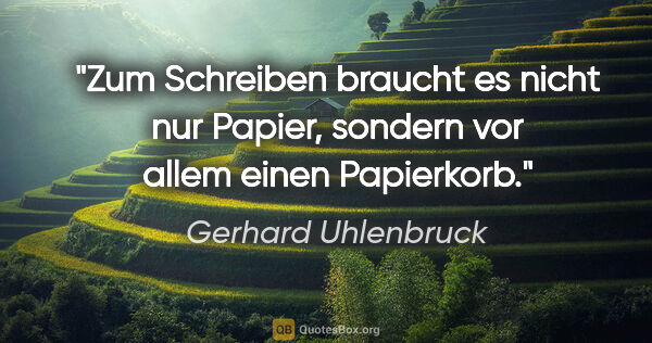 Gerhard Uhlenbruck Zitat: "Zum Schreiben braucht es nicht nur Papier, sondern vor allem..."