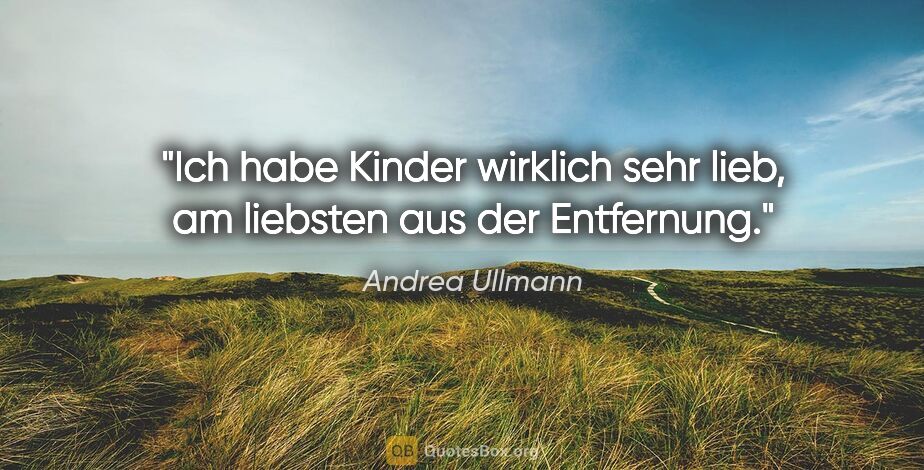 Andrea Ullmann Zitat: "Ich habe Kinder wirklich sehr lieb, am liebsten aus der..."