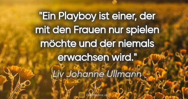 Liv Johanne Ullmann Zitat: "Ein Playboy ist einer, der mit den Frauen nur spielen möchte..."