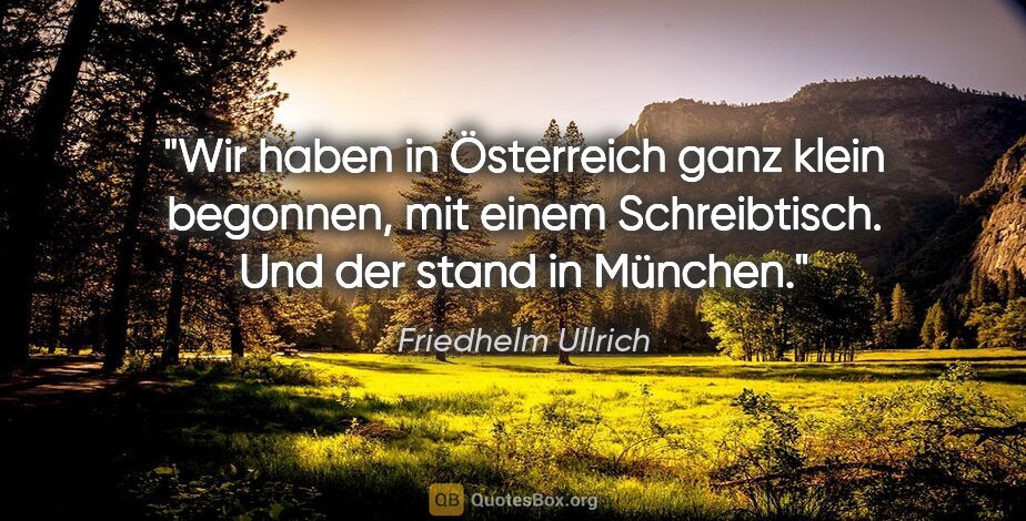 Friedhelm Ullrich Zitat: "Wir haben in Österreich ganz klein begonnen, mit einem..."