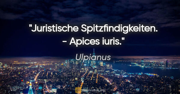 Ulpianus Zitat: "Juristische Spitzfindigkeiten. - Apices iuris."