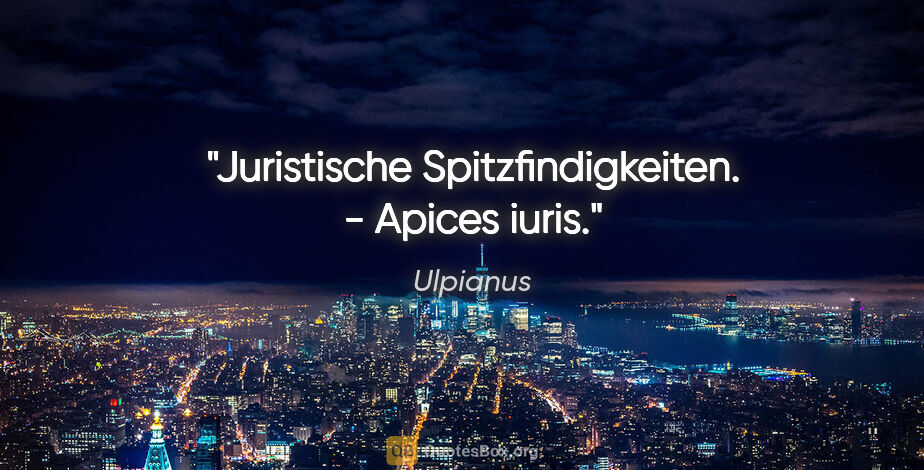 Ulpianus Zitat: "Juristische Spitzfindigkeiten. - Apices iuris."