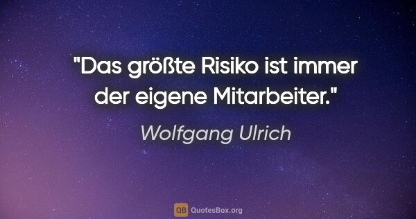 Wolfgang Ulrich Zitat: "Das größte Risiko ist immer der eigene Mitarbeiter."