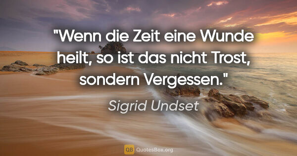 Sigrid Undset Zitat: "Wenn die Zeit eine Wunde heilt, so ist das nicht Trost,..."