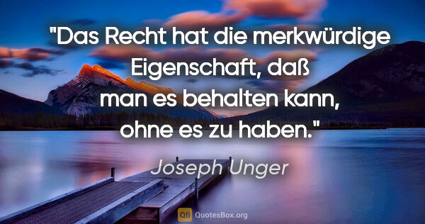 Joseph Unger Zitat: "Das Recht hat die merkwürdige Eigenschaft, daß man es behalten..."