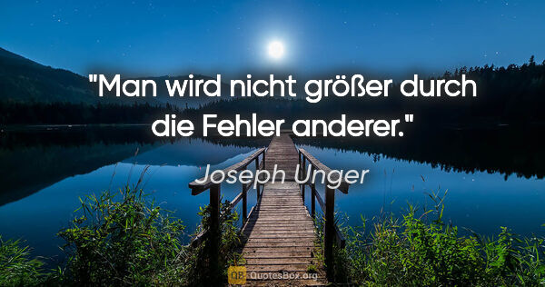 Joseph Unger Zitat: "Man wird nicht größer durch die Fehler anderer."