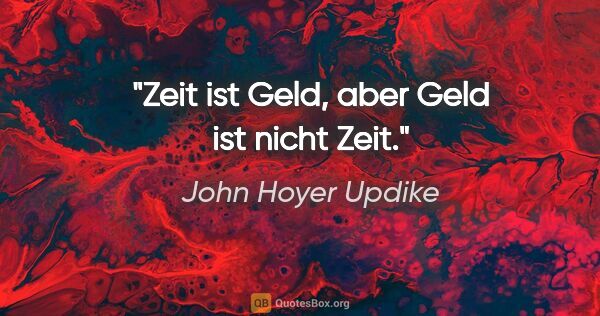 John Hoyer Updike Zitat: "Zeit ist Geld, aber Geld ist nicht Zeit."