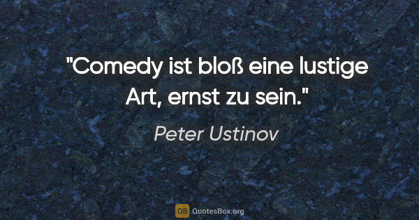 Peter Ustinov Zitat: "Comedy ist bloß eine lustige Art, ernst zu sein."