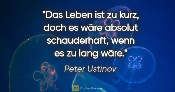 Peter Ustinov Zitat: "Das Leben ist zu kurz, doch es wäre absolut schauderhaft, wenn..."