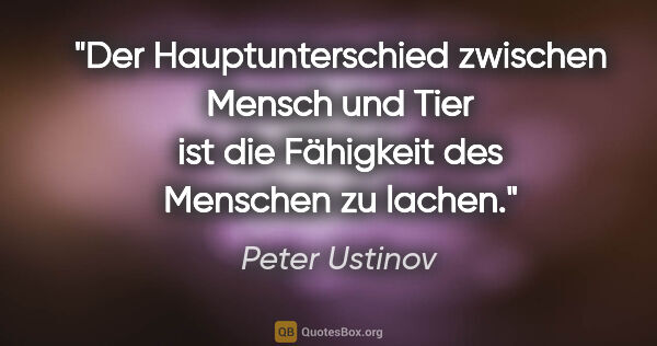 Peter Ustinov Zitat: "Der Hauptunterschied zwischen Mensch und Tier ist die..."