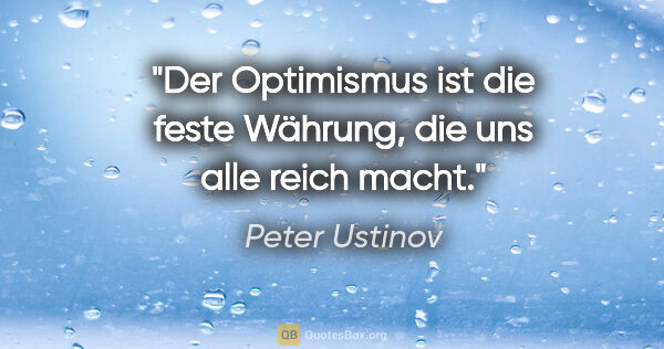 Peter Ustinov Zitat: "Der Optimismus ist die feste Währung, die uns alle reich macht."