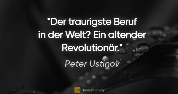 Peter Ustinov Zitat: "Der traurigste Beruf in der Welt? Ein altender Revolutionär."