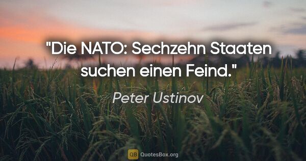 Peter Ustinov Zitat: "Die NATO: Sechzehn Staaten suchen einen Feind."