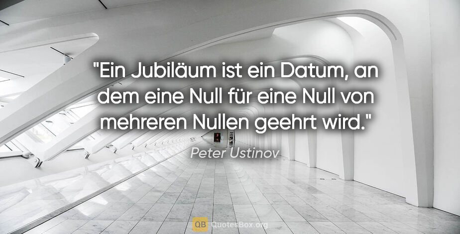 Peter Ustinov Zitat: "Ein Jubiläum ist ein Datum, an dem eine Null für eine Null von..."