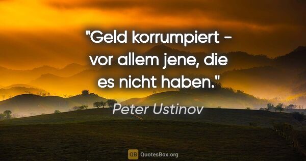 Peter Ustinov Zitat: "Geld korrumpiert - vor allem jene, die es nicht haben."