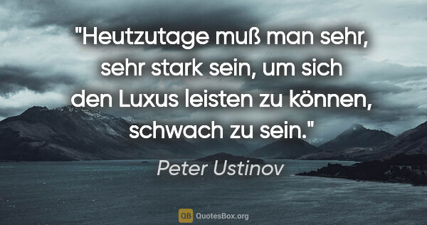 Peter Ustinov Zitat: "Heutzutage muß man sehr, sehr stark sein, um sich den Luxus..."