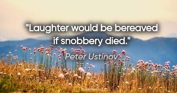 Peter Ustinov Zitat: "Laughter would be bereaved if snobbery died."
