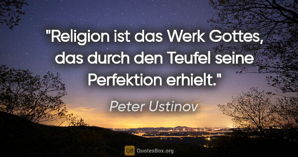 Peter Ustinov Zitat: "Religion ist das Werk Gottes, das durch den Teufel seine..."