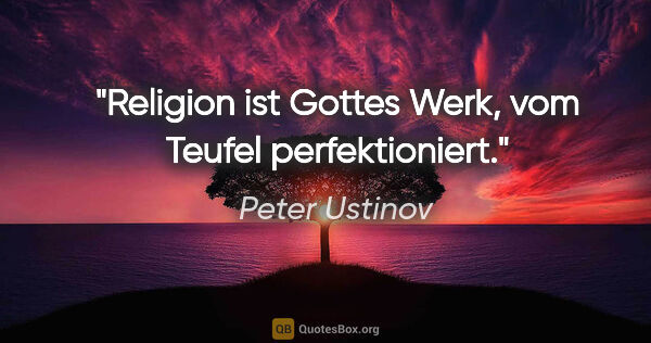 Peter Ustinov Zitat: "Religion ist Gottes Werk, vom Teufel perfektioniert."