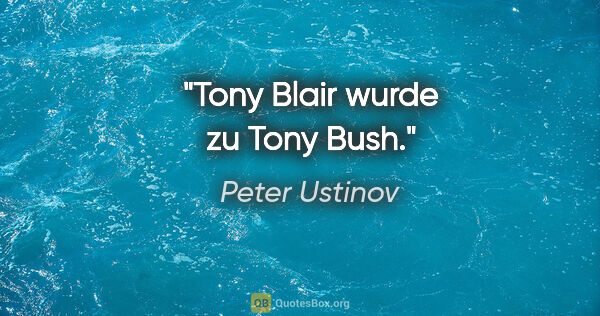 Peter Ustinov Zitat: "Tony Blair wurde zu Tony Bush."