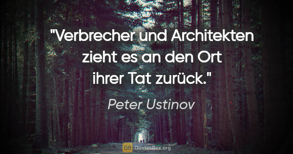 Peter Ustinov Zitat: "Verbrecher und Architekten zieht es an den Ort ihrer Tat zurück."