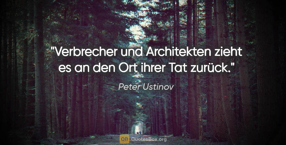 Peter Ustinov Zitat: "Verbrecher und Architekten zieht es an den Ort ihrer Tat zurück."