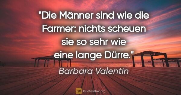 Barbara Valentin Zitat: "Die Männer sind wie die Farmer: nichts scheuen sie so sehr wie..."