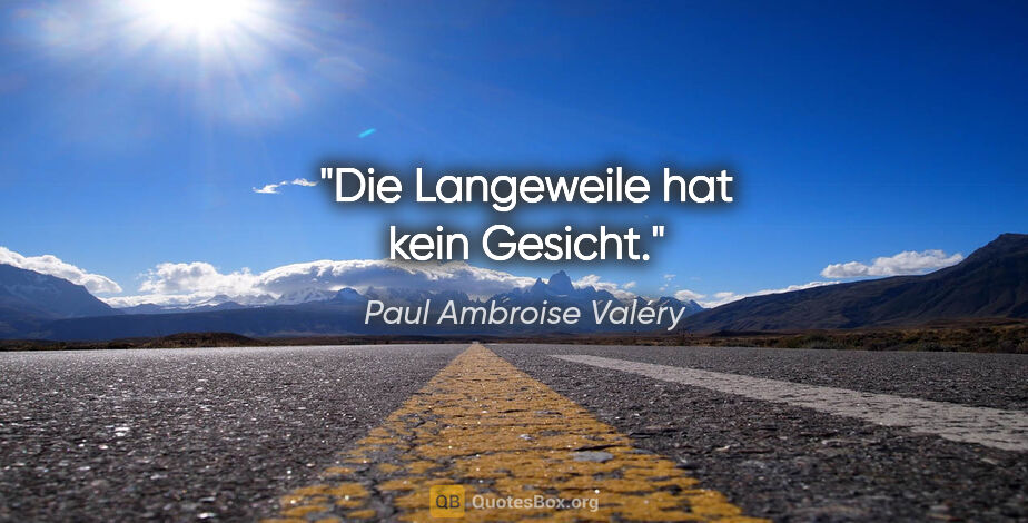 Paul Ambroise Valéry Zitat: "Die Langeweile hat kein Gesicht."