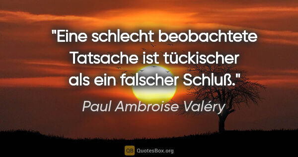 Paul Ambroise Valéry Zitat: "Eine schlecht beobachtete Tatsache ist tückischer als ein..."