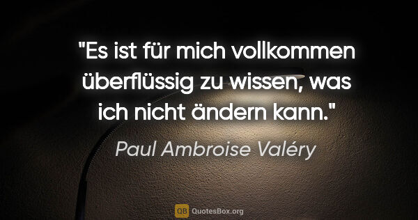 Paul Ambroise Valéry Zitat: "Es ist für mich vollkommen überflüssig zu wissen, was ich..."