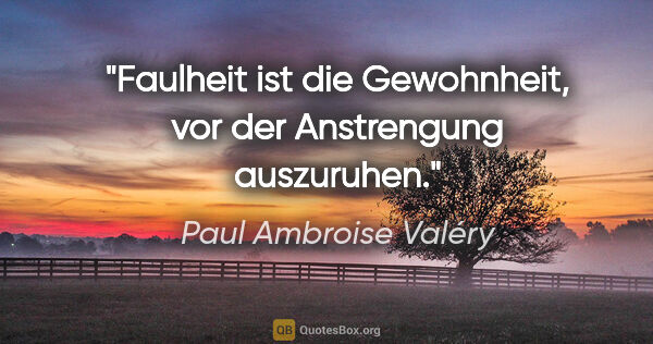 Paul Ambroise Valéry Zitat: "Faulheit ist die Gewohnheit, vor der Anstrengung auszuruhen."