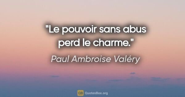 Paul Ambroise Valéry Zitat: "Le pouvoir sans abus perd le charme."