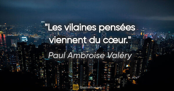 Paul Ambroise Valéry Zitat: "Les vilaines pensées viennent du cœur."