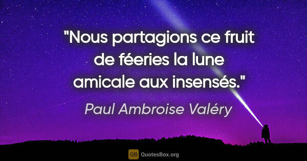 Paul Ambroise Valéry Zitat: "Nous partagions ce fruit de féeries la lune amicale aux insensés."
