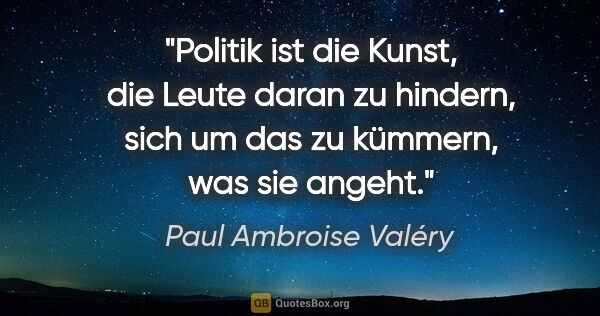Paul Ambroise Valéry Zitat: "Politik ist die Kunst, die Leute daran zu hindern, sich um das..."