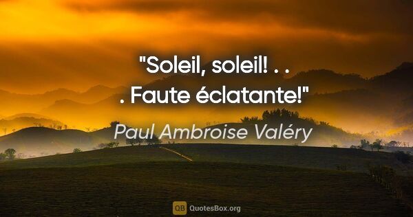 Paul Ambroise Valéry Zitat: "Soleil, soleil! . . . Faute éclatante!"