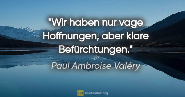 Paul Ambroise Valéry Zitat: "Wir haben nur vage Hoffnungen, aber klare Befürchtungen."