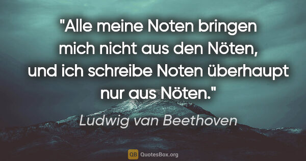 Ludwig van Beethoven Zitat: "Alle meine Noten bringen mich nicht aus den Nöten, und ich..."