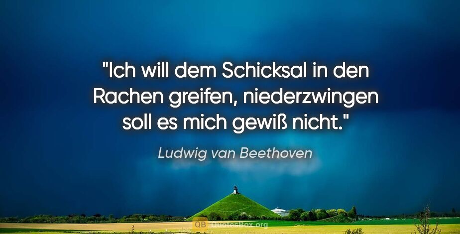 Ludwig van Beethoven Zitat: "Ich will dem Schicksal in den Rachen greifen, niederzwingen..."