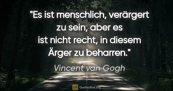 Vincent van Gogh Zitat: "Es ist menschlich, verärgert zu sein, aber es ist nicht recht,..."