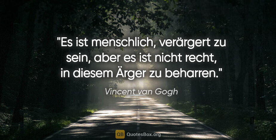 Vincent van Gogh Zitat: "Es ist menschlich, verärgert zu sein, aber es ist nicht recht,..."