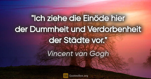 Vincent van Gogh Zitat: "Ich ziehe die Einöde hier der Dummheit und Verdorbenheit der..."